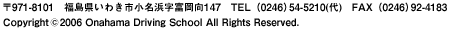 〒971-8101　福島県いわき市小名浜字富岡向147　TEL（0246）54-5210(代)　FAX（0246）92-4183　Copyright(c)2006 Onahama Driving School All Rights Reserved.